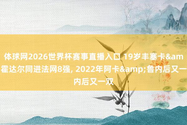 体球网2026世界杯赛事直播入口 19岁丰塞卡&霍达尔同进法网8强, 2022年阿卡&鲁内后又一双