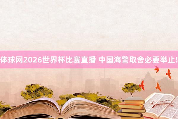 体球网2026世界杯比赛直播 中国海警取舍必要举止!