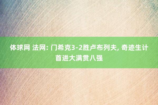 体球网 法网: 门希克3-2胜卢布列夫, 奇迹生计首进大满贯八强