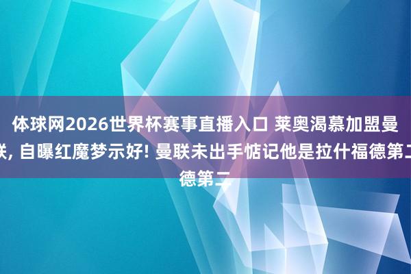 体球网2026世界杯赛事直播入口 莱奥渴慕加盟曼联, 自曝红魔梦示好! 曼联未出手惦记他是拉什福德第二