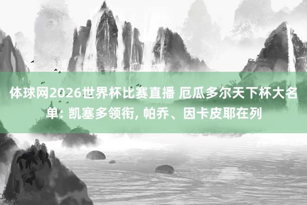 体球网2026世界杯比赛直播 厄瓜多尔天下杯大名单: 凯塞多领衔, 帕乔、因卡皮耶在列