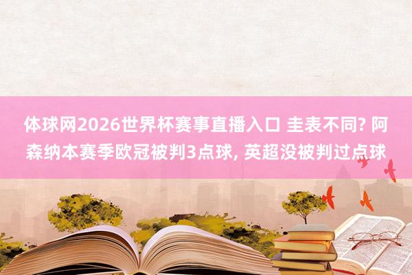 体球网2026世界杯赛事直播入口 圭表不同? 阿森纳本赛季欧冠被判3点球, 英超没被判过点球
