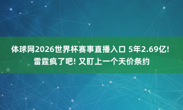 体球网2026世界杯赛事直播入口 5年2.69亿! 雷霆疯了吧! 又盯上一个天价条约