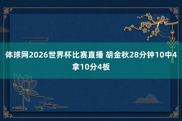 体球网2026世界杯比赛直播 胡金秋28分钟10中4拿10分4板