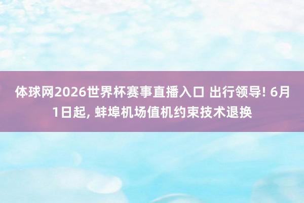 体球网2026世界杯赛事直播入口 出行领导! 6月1日起, 蚌埠机场值机约束技术退换