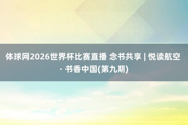 体球网2026世界杯比赛直播 念书共享 | 悦读航空 · 书香中国(第九期)