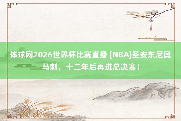 体球网2026世界杯比赛直播 [NBA]圣安东尼奥马刺，十二年后再进总决赛！