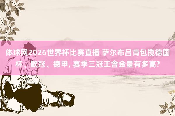 体球网2026世界杯比赛直播 萨尔布吕肯包揽德国杯、欧冠、德甲, 赛季三冠王含金量有多高?