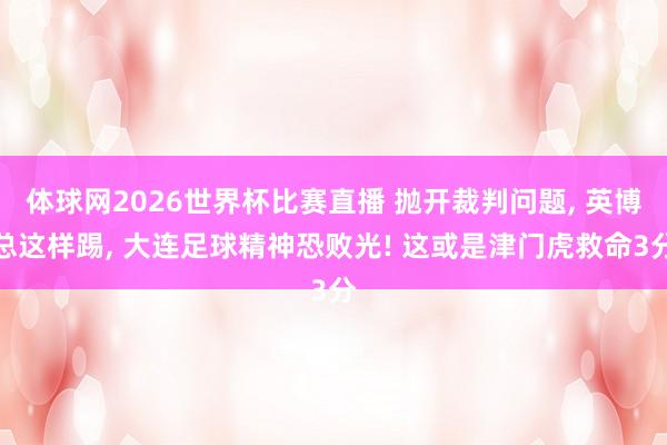 体球网2026世界杯比赛直播 抛开裁判问题, 英博总这样踢, 大连足球精神恐败光! 这或是津门虎救命3分