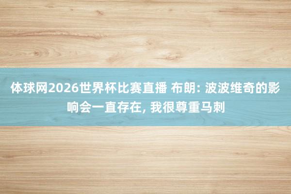体球网2026世界杯比赛直播 布朗: 波波维奇的影响会一直存在, 我很尊重马刺