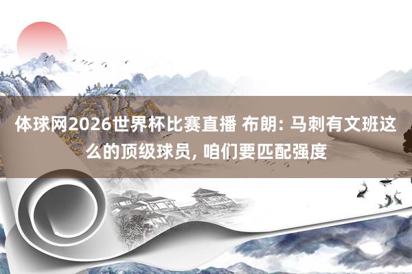 体球网2026世界杯比赛直播 布朗: 马刺有文班这么的顶级球员, 咱们要匹配强度