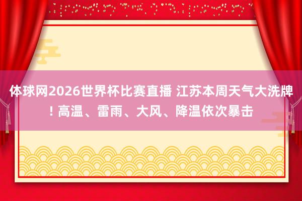 体球网2026世界杯比赛直播 江苏本周天气大洗牌! 高温、雷雨、大风、降温依次暴击