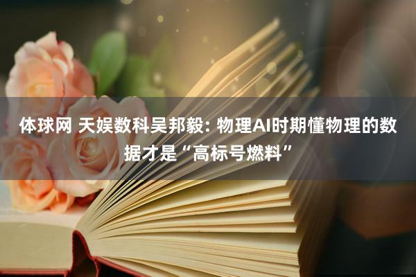 体球网 天娱数科吴邦毅: 物理AI时期懂物理的数据才是“高标号燃料”