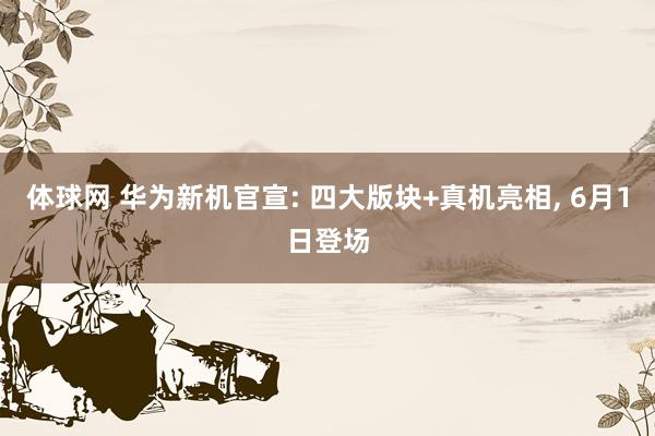 体球网 华为新机官宣: 四大版块+真机亮相, 6月1日登场