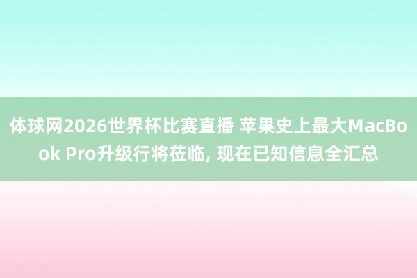 体球网2026世界杯比赛直播 苹果史上最大MacBook Pro升级行将莅临, 现在已知信息全汇总