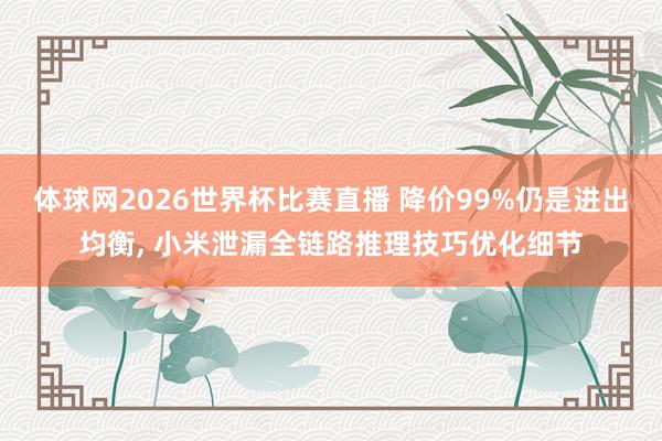体球网2026世界杯比赛直播 降价99%仍是进出均衡, 小米泄漏全链路推理技巧优化细节