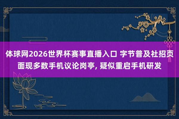 体球网2026世界杯赛事直播入口 字节普及社招页面现多数手机议论岗亭, 疑似重启手机研发
