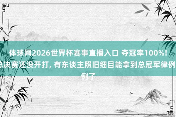 体球网2026世界杯赛事直播入口 夺冠率100%! 总决赛还没开打, 有东谈主照旧细目能拿到总冠军律例了