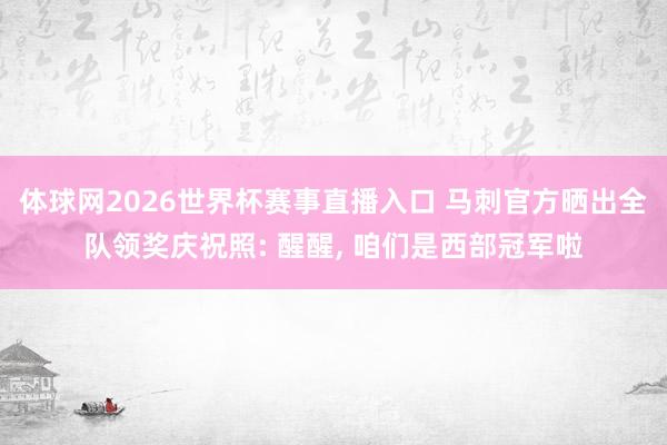 体球网2026世界杯赛事直播入口 马刺官方晒出全队领奖庆祝照: 醒醒, 咱们是西部冠军啦