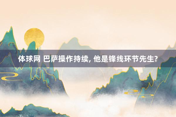 体球网 巴萨操作持续, 他是锋线环节先生?