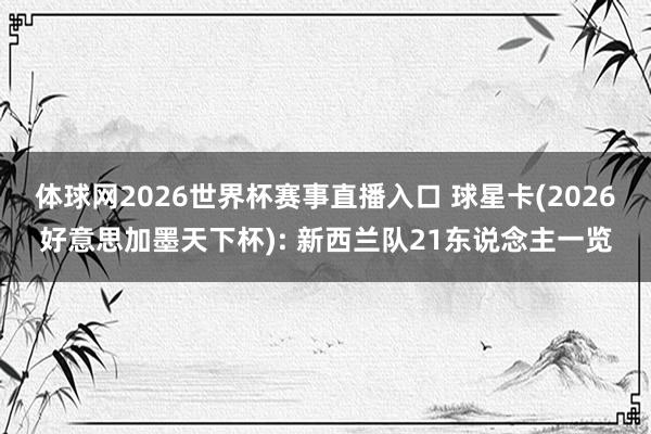 体球网2026世界杯赛事直播入口 球星卡(2026好意思加墨天下杯): 新西兰队21东说念主一览