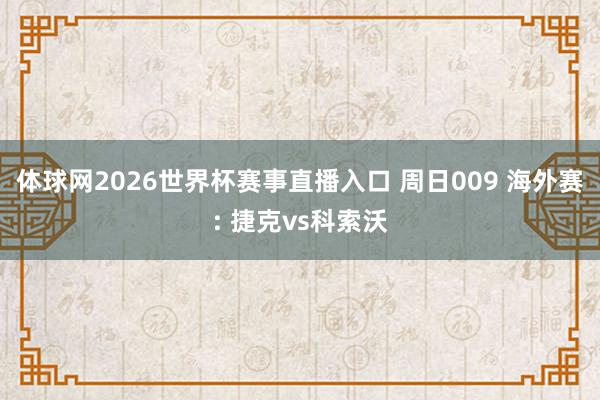 体球网2026世界杯赛事直播入口 周日009 海外赛: 捷克vs科索沃