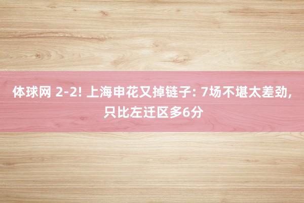 体球网 2-2! 上海申花又掉链子: 7场不堪太差劲, 只比左迁区多6分