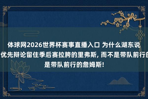 体球网2026世界杯赛事直播入口 为什么湖东说念主队会优先辩论留住季后赛拉胯的里弗斯, 而不是带队前行的詹姆斯!