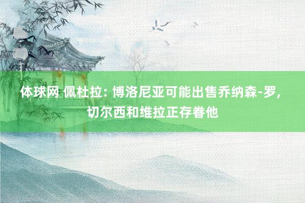 体球网 佩杜拉: 博洛尼亚可能出售乔纳森-罗, 切尔西和维拉正存眷他