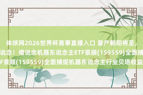 体球网2026世界杯赛事直播入口 量产朝阳将至，三重共振下的万亿级赛说念！借说念机器东说念主ETF景顺(159559)全面捕捉机器东说念主行业贝塔收益