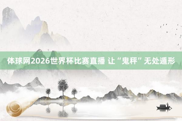体球网2026世界杯比赛直播 让“鬼秤”无处遁形