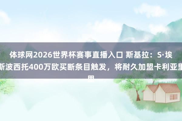 体球网2026世界杯赛事直播入口 斯基拉：S·埃斯波西托400万欧买断条目触发，将耐久加盟卡利亚里