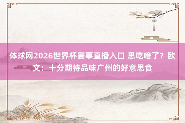体球网2026世界杯赛事直播入口 思吃啥了？欧文：十分期待品味广州的好意思食