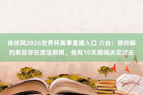 体球网2026世界杯赛事直播入口 六台：穆帅解约条目存在激活期限，他有10天期间决定过去