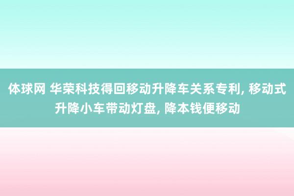 体球网 华荣科技得回移动升降车关系专利， 移动式升降小车带动灯盘， 降本钱便移动