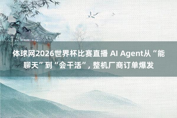 体球网2026世界杯比赛直播 AI Agent从“能聊天”到“会干活”， 整机厂商订单爆发