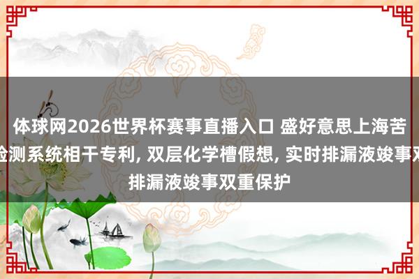 体球网2026世界杯赛事直播入口 盛好意思上海苦求泄漏检测系统相干专利， 双层化学槽假想， 实时排漏液竣事双重保护