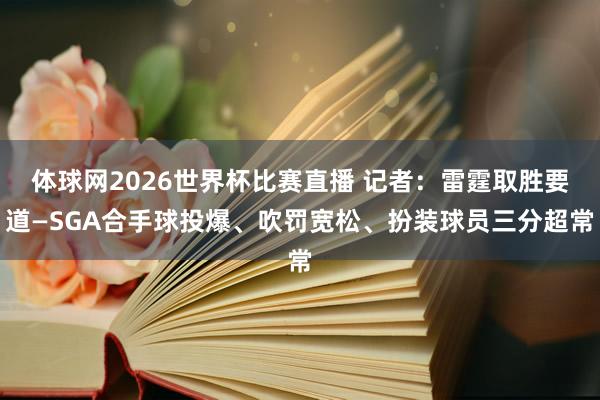 体球网2026世界杯比赛直播 记者：雷霆取胜要道—SGA合手球投爆、吹罚宽松、扮装球员三分超常