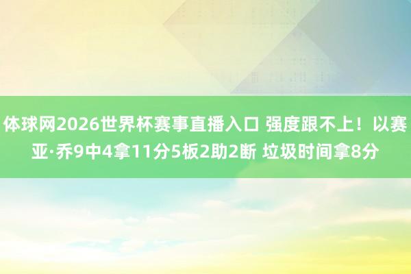 体球网2026世界杯赛事直播入口 强度跟不上！以赛亚·乔9中4拿11分5板2助2断 垃圾时间拿8分