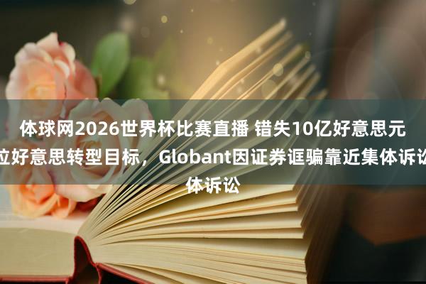 体球网2026世界杯比赛直播 错失10亿好意思元拉好意思转型目标，Globant因证券诓骗靠近集体诉讼