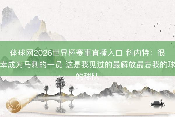 体球网2026世界杯赛事直播入口 科内特：很侥幸成为马刺的一员 这是我见过的最解放最忘我的球队