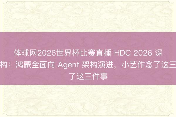 体球网2026世界杯比赛直播 HDC 2026 深度解构：鸿蒙全面向 Agent 架构演进，小艺作念了这三件事