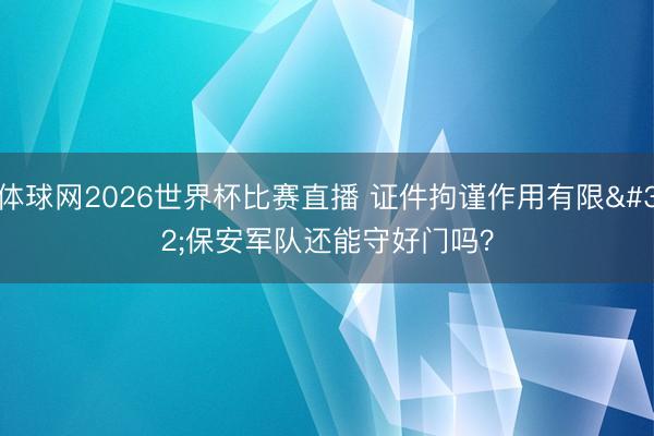 体球网2026世界杯比赛直播 证件拘谨作用有限 保安军队还能守好门吗？