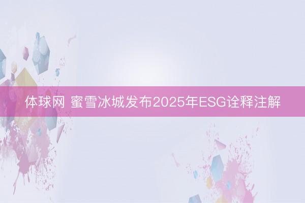 体球网 蜜雪冰城发布2025年ESG诠释注解
