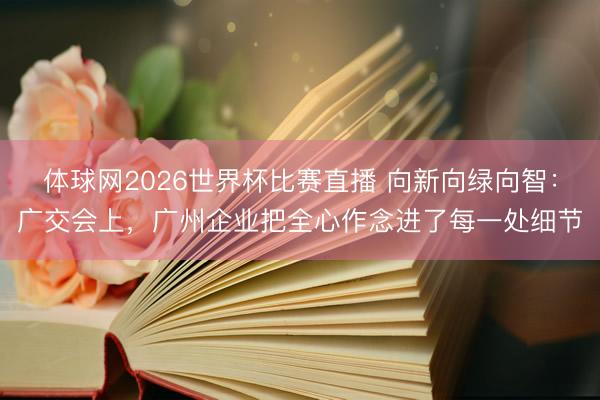体球网2026世界杯比赛直播 向新向绿向智：广交会上，广州企业把全心作念进了每一处细节