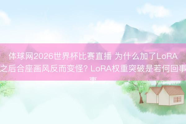 体球网2026世界杯比赛直播 为什么加了LoRA之后合座画风反而变怪? LoRA权重突破是若何回事