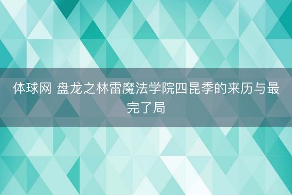 体球网 盘龙之林雷魔法学院四昆季的来历与最完了局