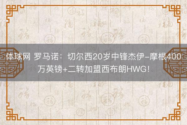 体球网 罗马诺：切尔西20岁中锋杰伊-摩根400万英镑+二转加盟西布朗HWG！
