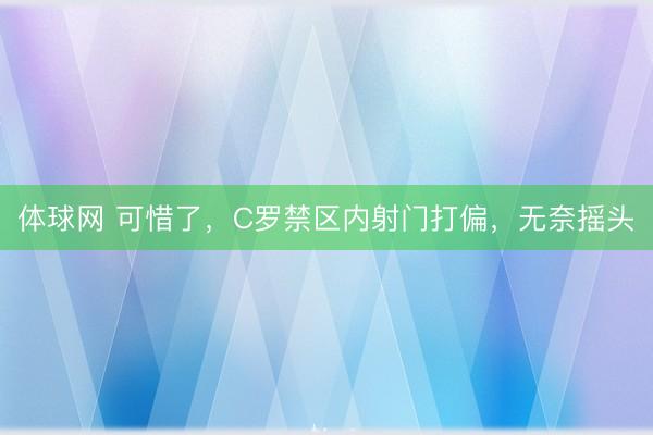 体球网 可惜了，C罗禁区内射门打偏，无奈摇头
